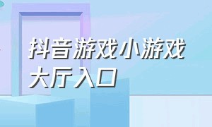 抖音游戏小游戏大厅入口