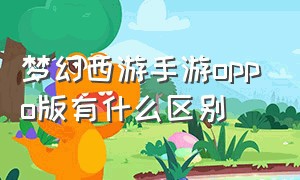 梦幻西游手游oppo版有什么区别