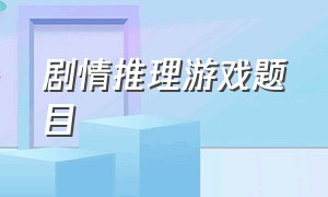 剧情推理游戏题目（推理游戏短篇剧本和答案）