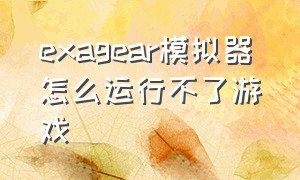 exagear模拟器怎么运行不了游戏