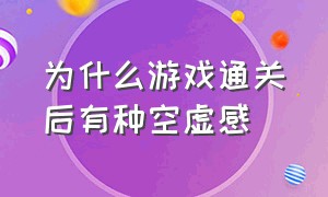 为什么游戏通关后有种空虚感