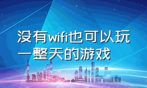 没有wifi也可以玩一整天的游戏