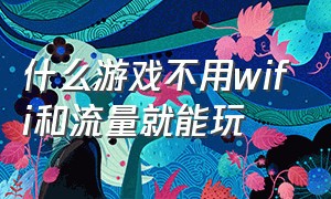 什么游戏不用wifi和流量就能玩