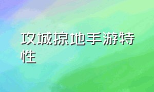 攻城掠地手游特性（攻城掠地手游破局效果）