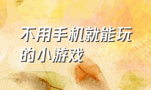 不用手机就能玩的小游戏