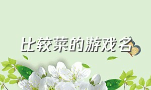 比较菜的游戏名