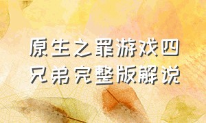 原生之罪游戏四兄弟完整版解说