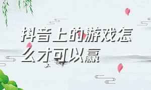 抖音上的游戏怎么才可以赢