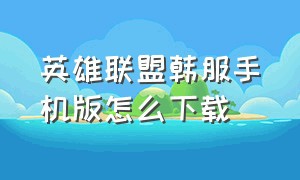 英雄联盟韩服手机版怎么下载