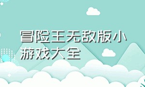 冒险王无敌版小游戏大全（冒险王无敌版小游戏大全最新）