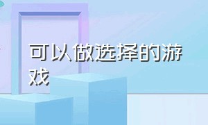 可以做选择的游戏（可以自行选择的游戏）