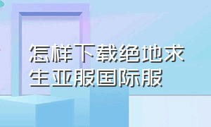 怎样下载绝地求生亚服国际服