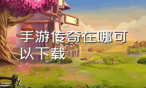 手游传奇在哪可以下载（传奇手游下载链接入口）