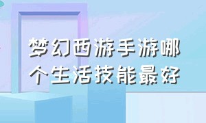 梦幻西游手游哪个生活技能最好