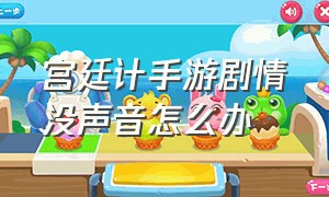 宫廷计手游剧情没声音怎么办