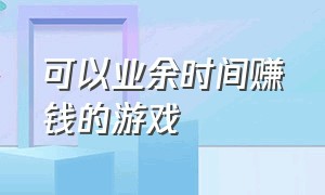 可以业余时间赚钱的游戏