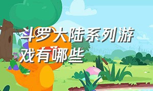 斗罗大陆系列游戏有哪些（斗罗大陆互动游戏有哪些）