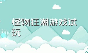 怪物狂潮游戏试玩（怪物狂潮游戏试玩攻略）