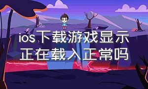 ios下载游戏显示正在载入正常吗（苹果下载游戏一直显示正在载入）