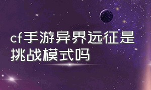 cf手游异界远征是挑战模式吗