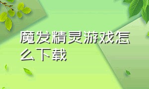 魔发精灵游戏怎么下载