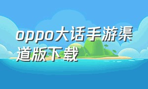 oppo大话手游渠道版下载（oppo大话手游渠道版下载官网）