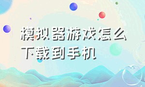 模拟器游戏怎么下载到手机（模拟器本体要怎么下载到游戏机里）