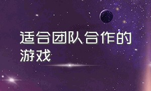 适合团队合作的游戏（团队合作策略游戏）