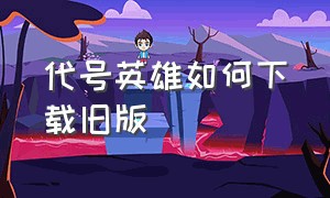 代号英雄如何下载旧版