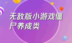 无敌版小游戏僵尸养成类（无敌版小游戏僵尸养成类手游）