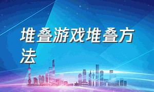 堆叠游戏堆叠方法