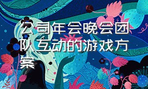 公司年会晚会团队互动的游戏方案