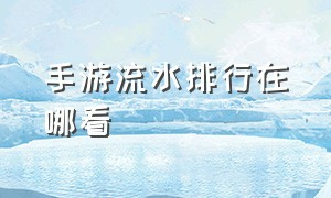 手游流水排行在哪看