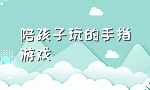 陪孩子玩的手指游戏