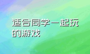 适合同学一起玩的游戏（适合班里好多同学一起玩的游戏）