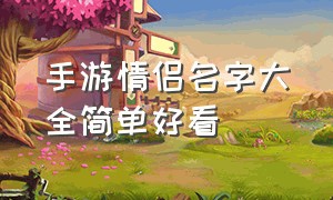 手游情侣名字大全简单好看（游戏名字情侣简短好听好看两个字）