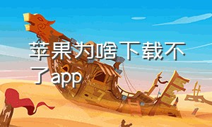 苹果为啥下载不了app