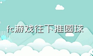 fc游戏往下推圆球（fc弹球游戏）