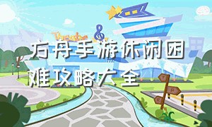 方舟手游休闲困难攻略大全