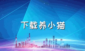 下载养小猫（养小猫赚钱app）