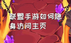 联盟手游如何隐身访问主页（联盟手游如何隐身访问主页面）