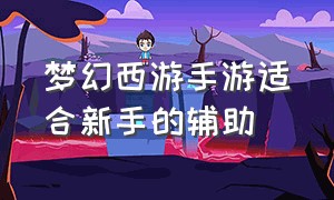 梦幻西游手游适合新手的辅助（梦幻西游手游3辅助和2辅助）