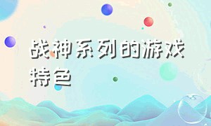 战神系列的游戏特色