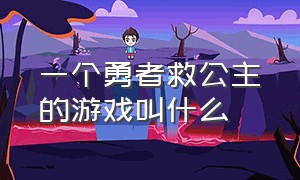 一个勇者救公主的游戏叫什么