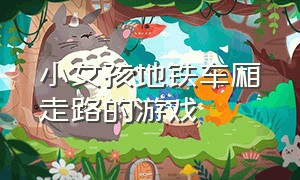 小女孩地铁车厢走路的游戏