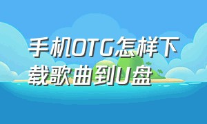 手机OTG怎样下载歌曲到U盘