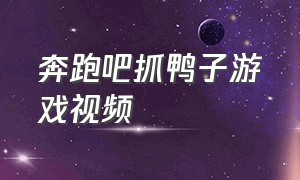 奔跑吧抓鸭子游戏视频（奔跑吧抓鸭子游戏完整版）