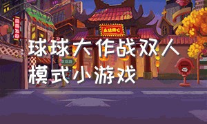 球球大作战双人模式小游戏（球球大作战双人模式小游戏在哪）