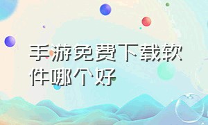 手游免费下载软件哪个好