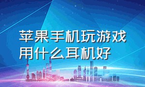 苹果手机玩游戏用什么耳机好